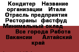 Кондитер › Название организации ­ Итали › Отрасль предприятия ­ Рестораны, фастфуд › Минимальный оклад ­ 35 000 - Все города Работа » Вакансии   . Алтайский край